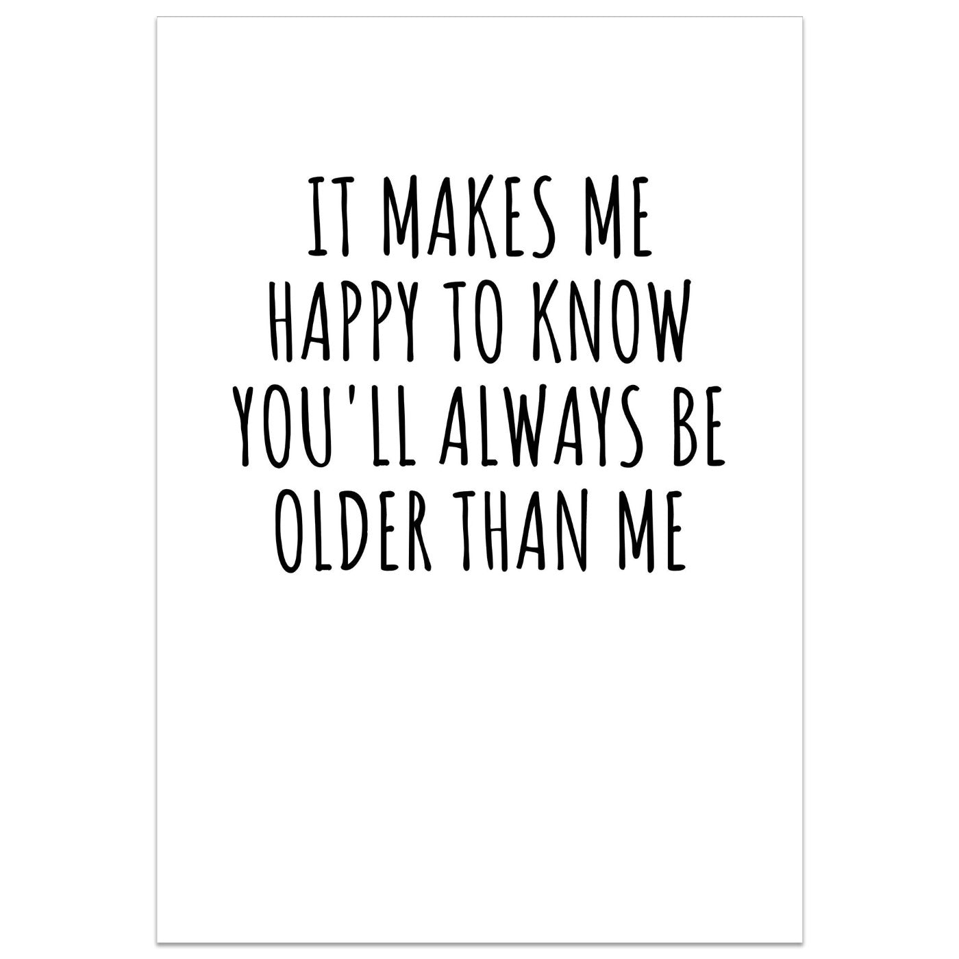 It Makes Me Happy To Know You'll Always Be Older Than Me Card