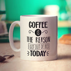 Coffee is the Reason I Got Out of Bed Today Mug