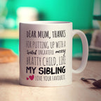 Dear Mum, Thanks For Putting Up With A Spoiled, Ungrateful, Messy Bratty Child, Like My Sibling. Love Your Favourite Mug