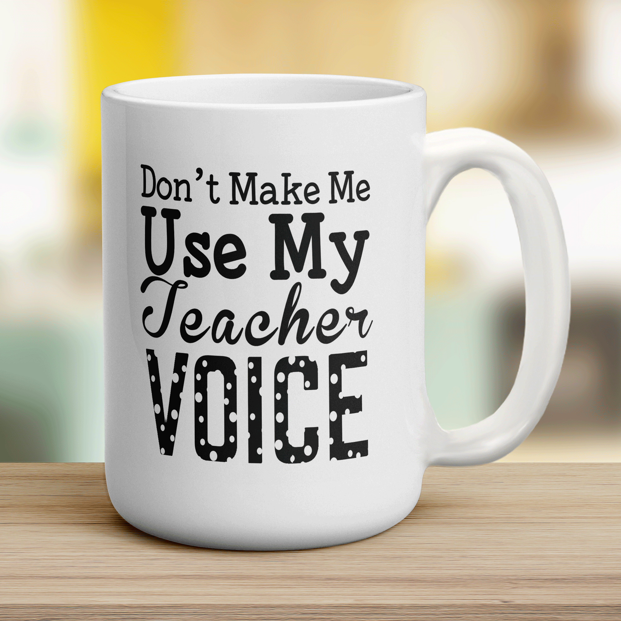 Don't Make Me Use My Teacher Voice Mug
