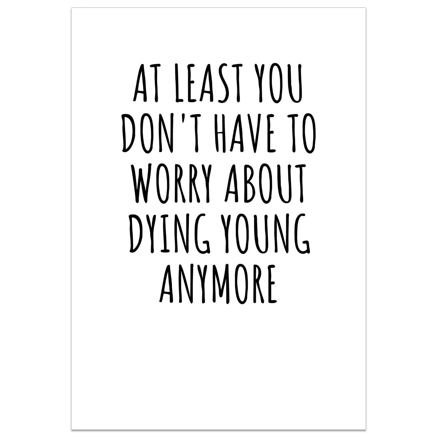 At Least You Don't Have To Worry About Dying Young Anymore Card