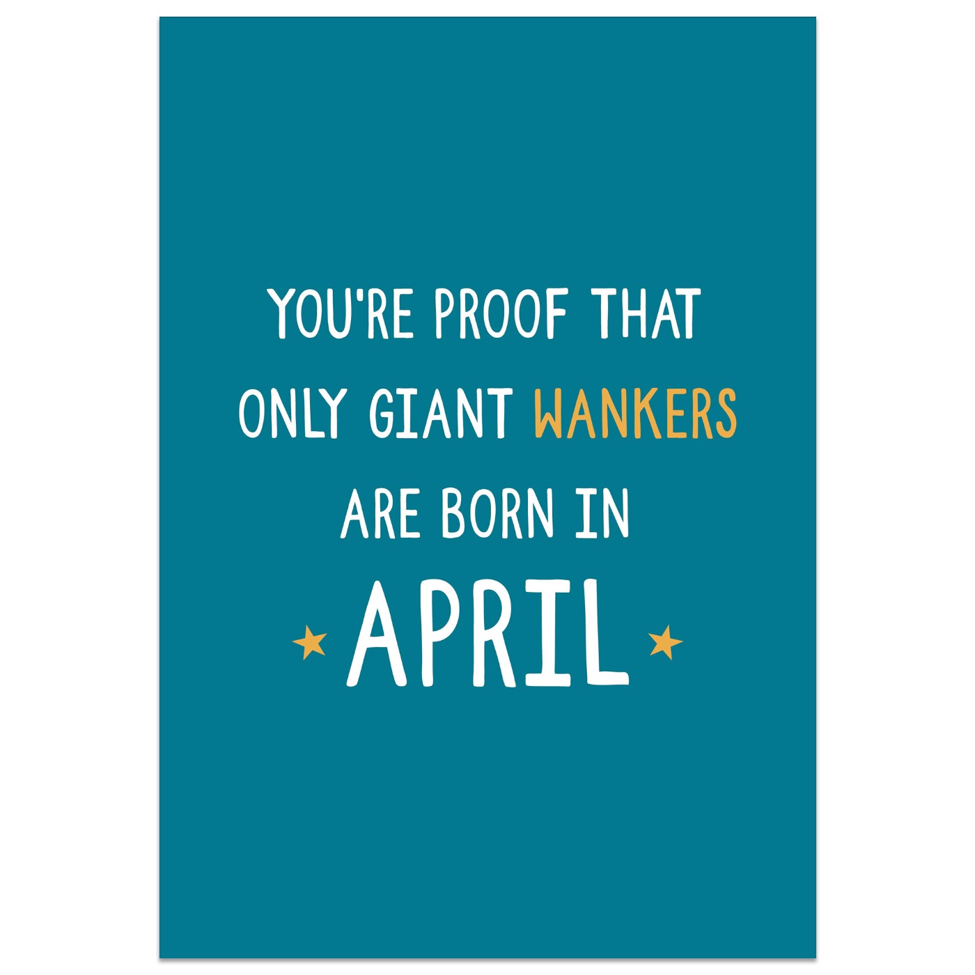 You're Proof That Giant Wankers are Born in April Card