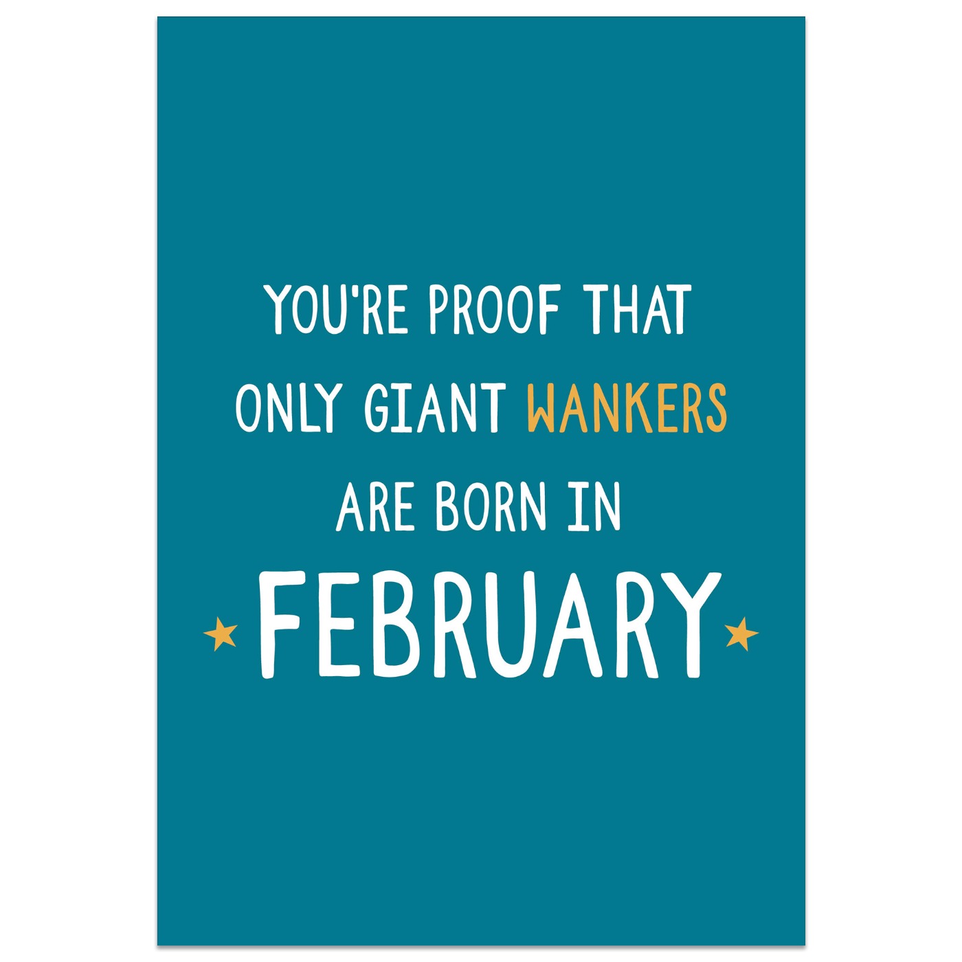 You're Proof That Giant Wankers are Born in February Card