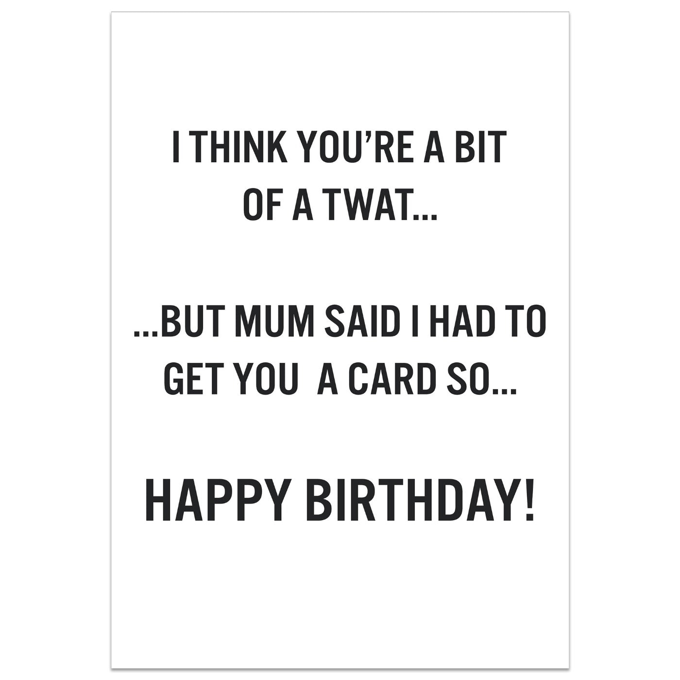 I Think You're a Bit of a Twat but Mum Said I Should Get You a Card Birthday Card