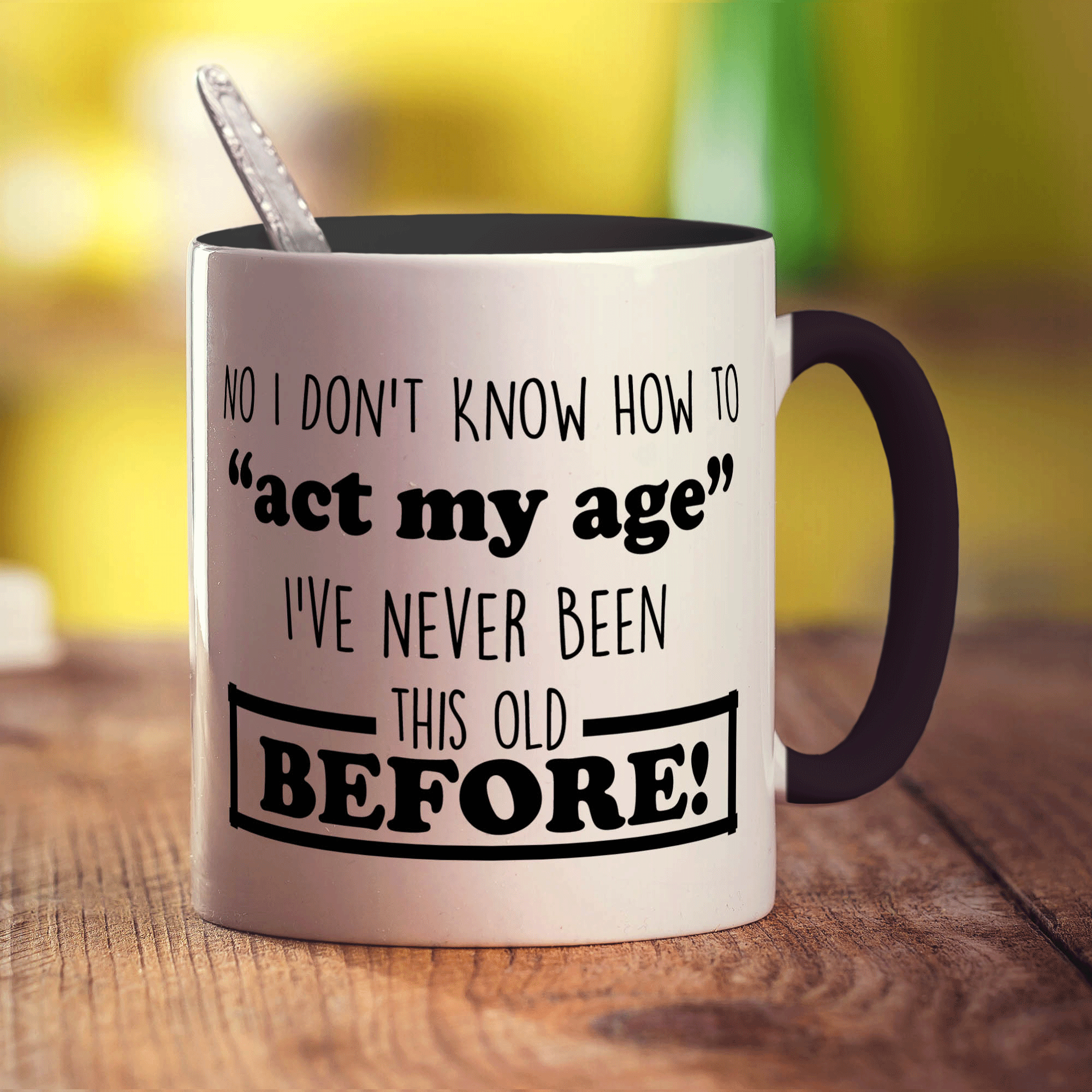 No I Don't Know How to "Act My Age" I've Never Been This Old Before Mug - Standard 330ml (11oz) / Black
