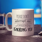 Please Don't Interrupt Me While I'm Ignoring You Mug
