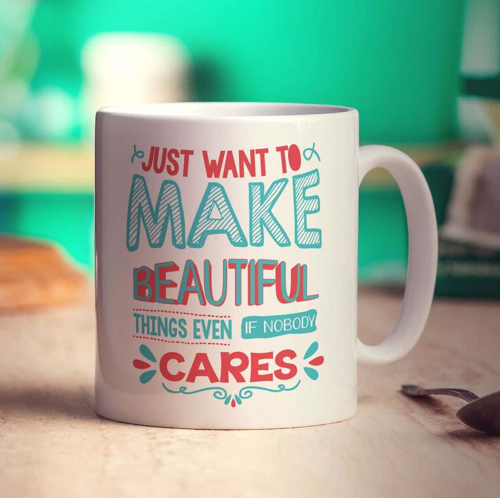 Just Want To Make Beautiful Things Even If Nobody Cares Mug - Standard 330ml (11oz) / White