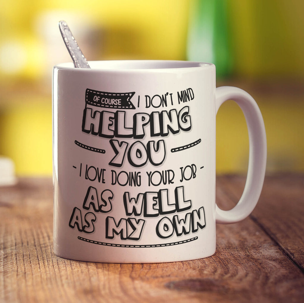 Of Course I Don't Mind Helping You... I Love Doing Your Job As Well As My Own! Mug - Standard 330ml (11oz) / White