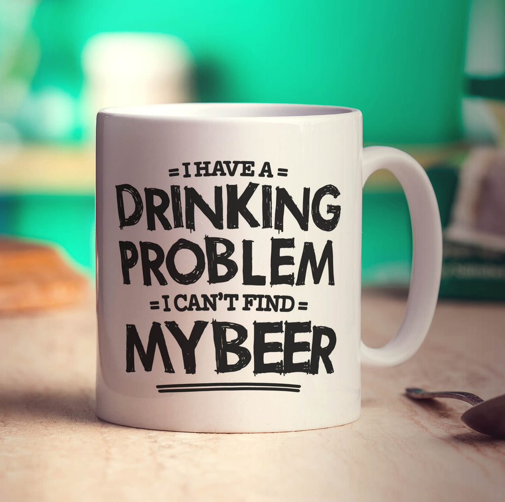 I Have a Drinking Problem I Can't Find My Beer Mug