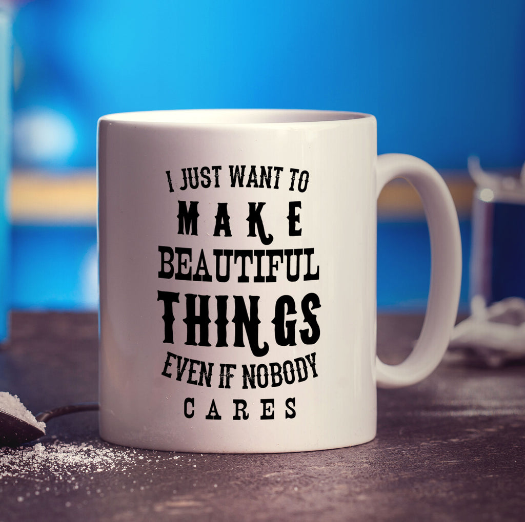I Just Want To Make Beautiful Things Even if Nobody Cares Mug