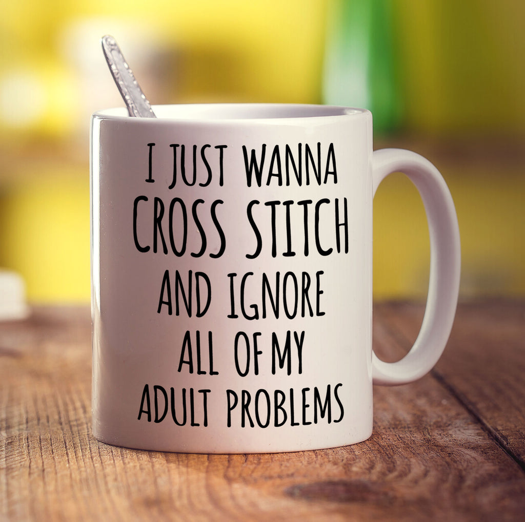 I Just Wanna Cross Stitch and Ignore All of My Adult Problems Mug