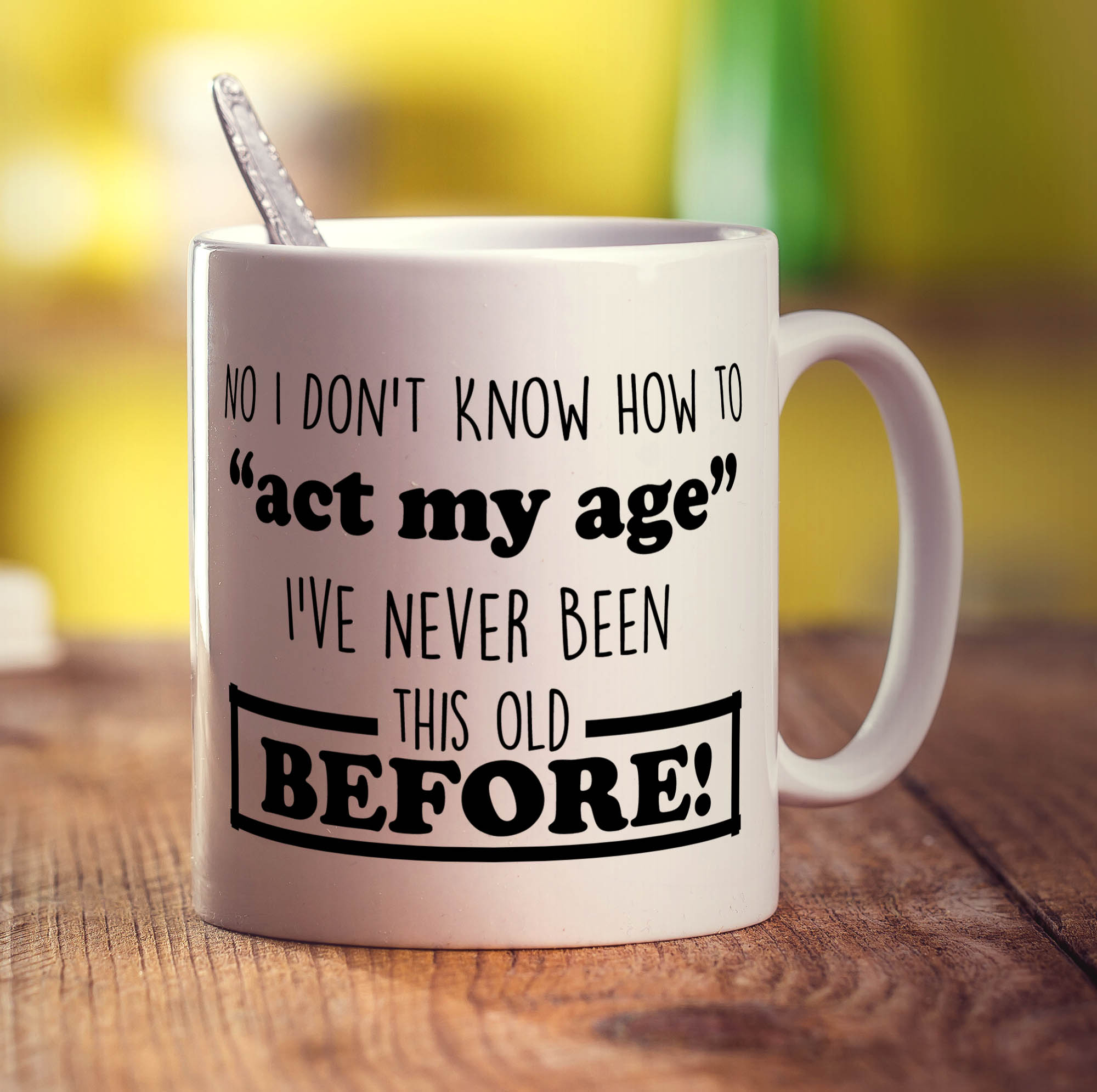 No I Don't Know How to "Act My Age" I've Never Been This Old Before Mug