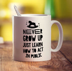 Never Grow Up Just Learn How To Act In Public Mug