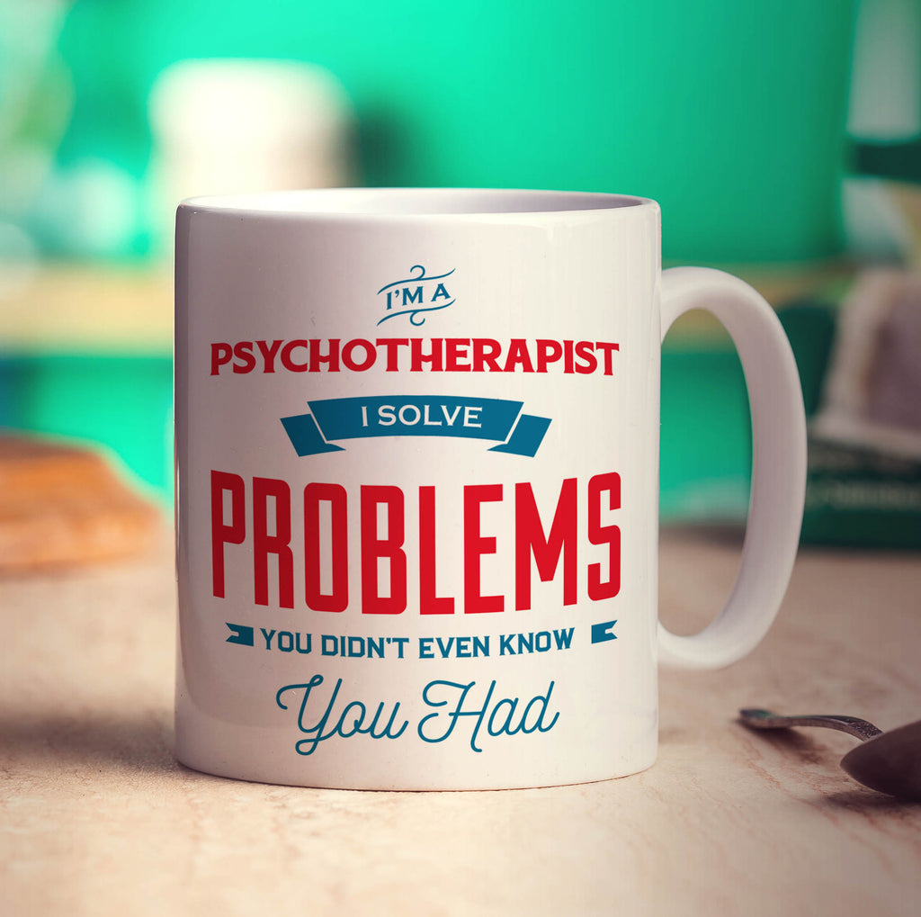 I'm a Psychotherapist I Solve Problems You Didn't Even Know You Had Mug