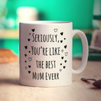 Seriously, You're Like The Best Mum Everr Mug