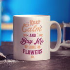 Keep Calm and Buy Me Some Flowers Mug