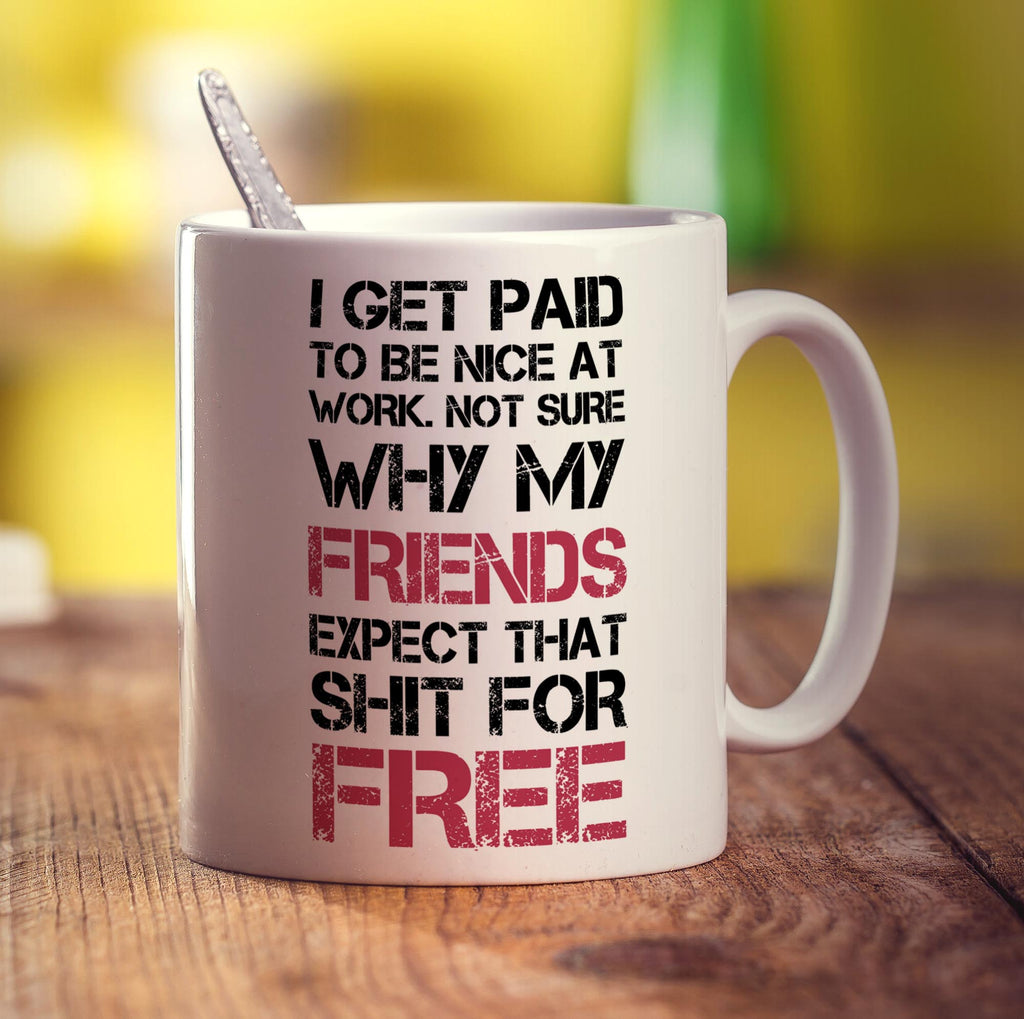 I Get Paid To Be Nice At Work. Not Sure Why My Friends Expect That Shit For Free Mug