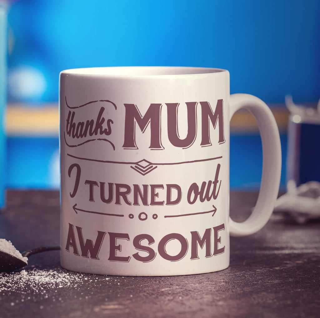 Thanks Mum I Turned Out Awesome Mug