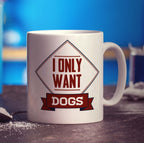 I Only Want Dogs Mug