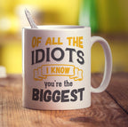 Of All The Idiots I Know You're The Biggest Mug
