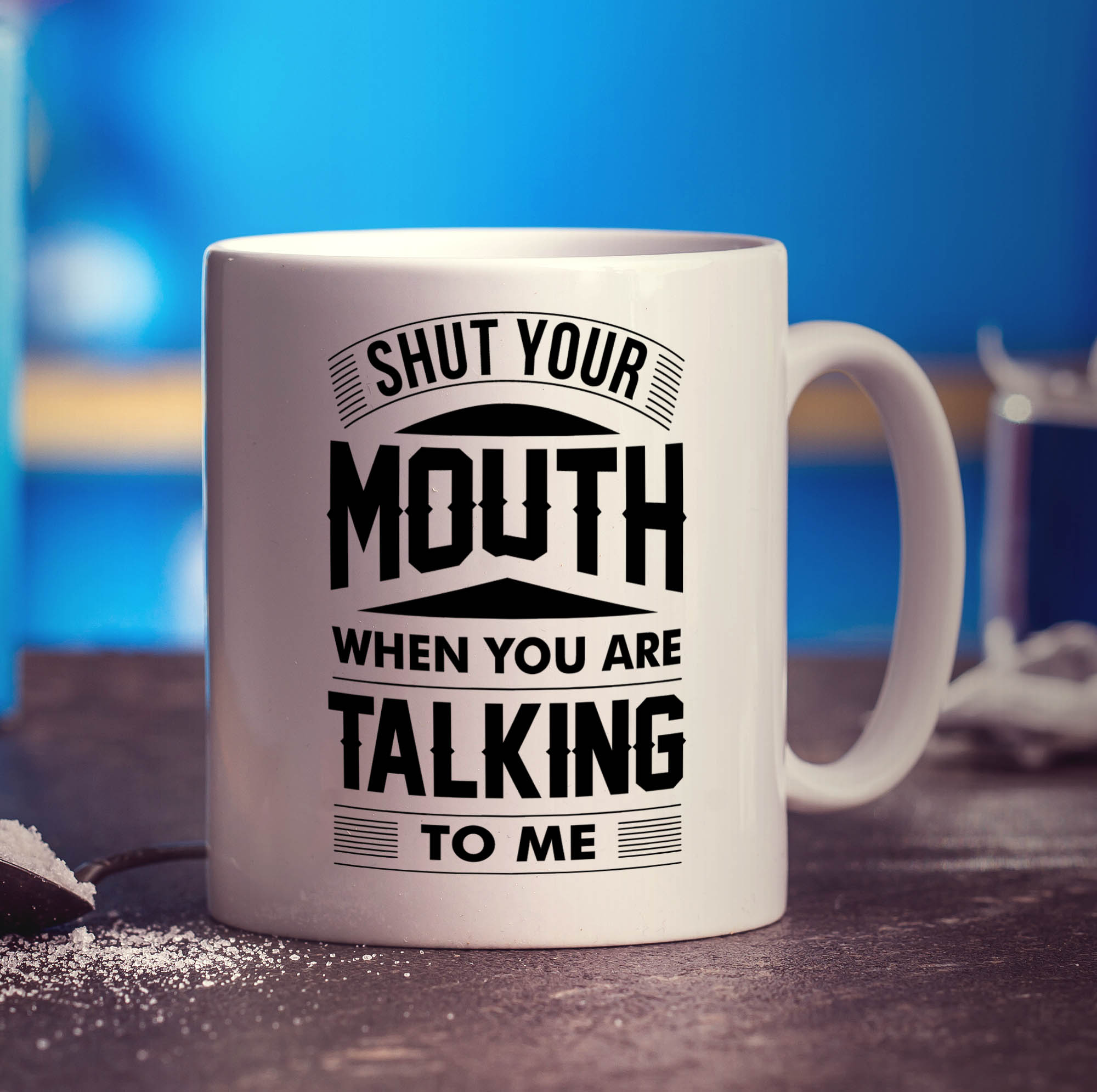 Shut Your Mouth When You Are Talking to Me Mug