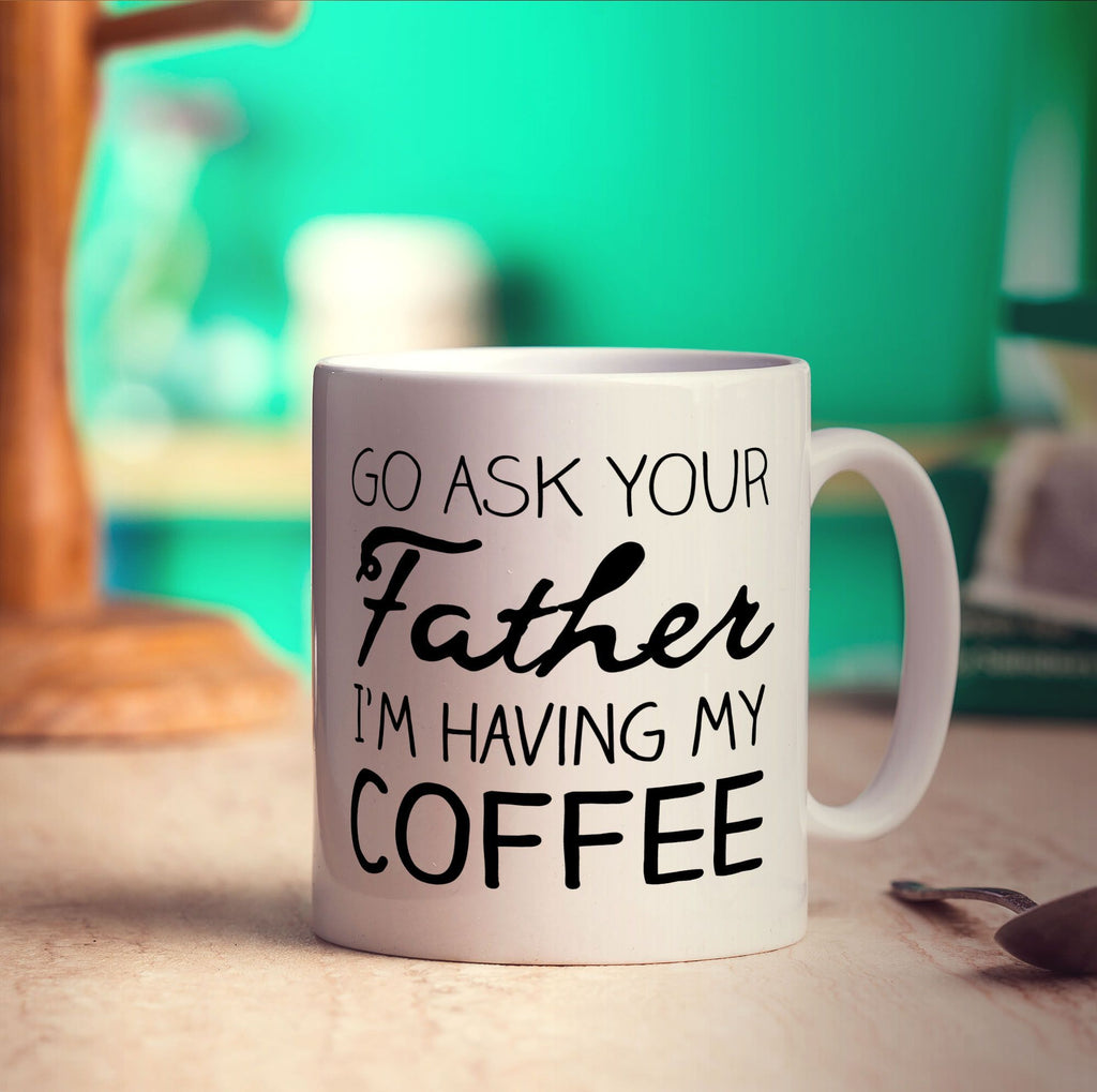 Go Ask Your Father I'm Having My Coffee Mug