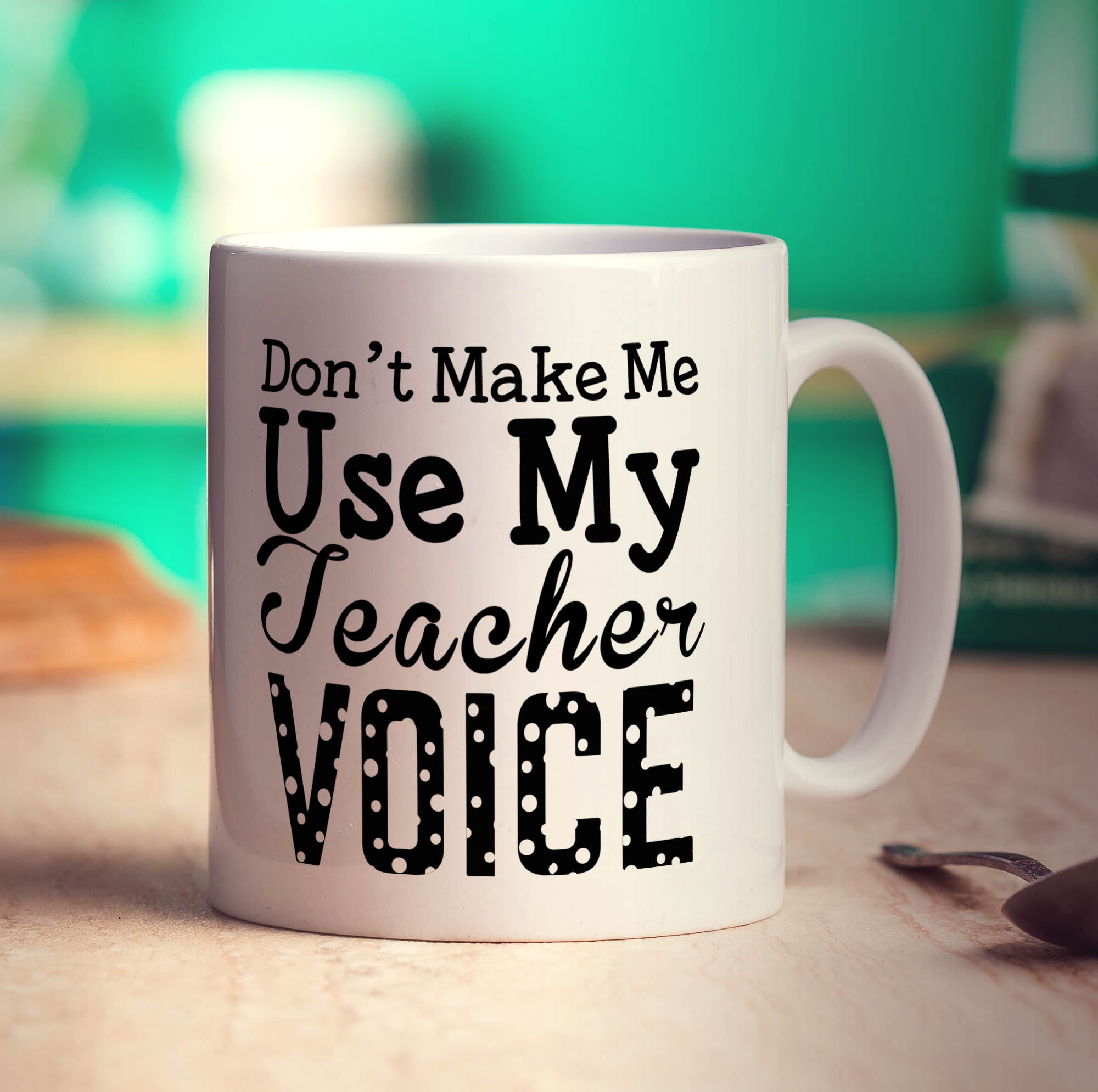 Don't Make Me Use My Teacher Voice Mug