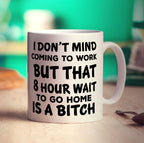 I Don't Mind Coming to Work But That 8 Hour Wait is a Bitch Mug