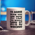 I'd Agree with You But Then We Would Both Be Wrong Mug