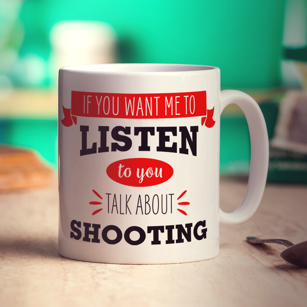 If You Want Me To Listen To You Talk About Shooting Mug