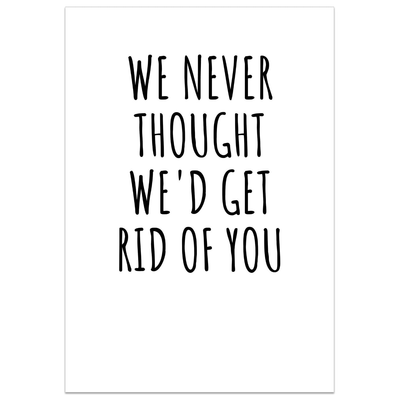 We Never Thought We'd Get Rid Of You Card
